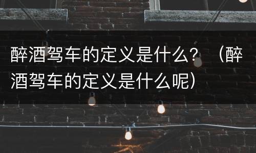 醉酒驾车的定义是什么？（醉酒驾车的定义是什么呢）