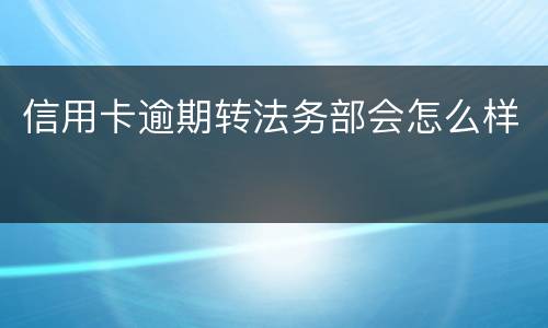 信用卡逾期转法务部会怎么样