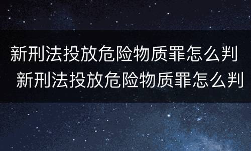 新刑法投放危险物质罪怎么判 新刑法投放危险物质罪怎么判定