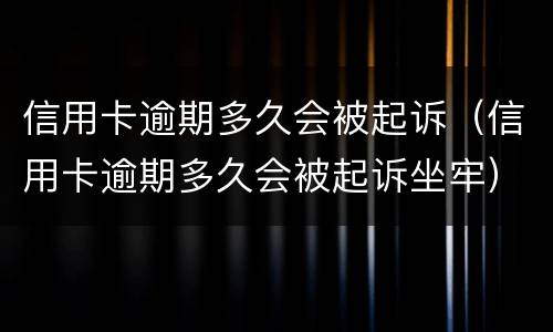 信用卡逾期多久会被起诉（信用卡逾期多久会被起诉坐牢）