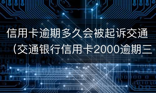 信用卡逾期多久会被起诉交通（交通银行信用卡2000逾期三个月会被起诉吗）