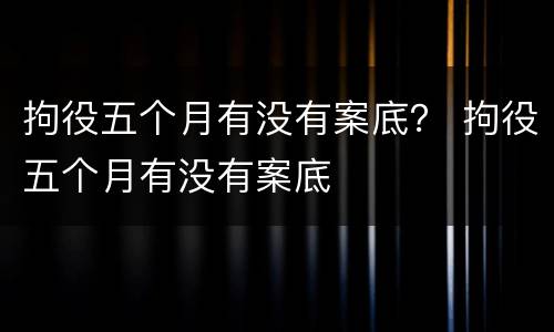 拘役五个月有没有案底？ 拘役五个月有没有案底