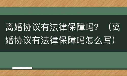 离婚协议有法律保障吗？（离婚协议有法律保障吗怎么写）