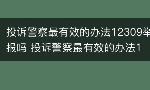 投诉警察最有效的办法12309举报吗 投诉警察最有效的办法12309举报吗有用吗
