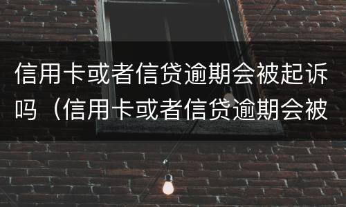 信用卡或者信贷逾期会被起诉吗（信用卡或者信贷逾期会被起诉吗怎么办）