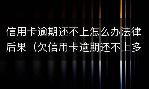 信用卡逾期还不上怎么办法律后果（欠信用卡逾期还不上多少就可以起诉了）