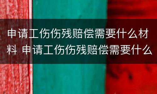 申请工伤伤残赔偿需要什么材料 申请工伤伤残赔偿需要什么材料呢