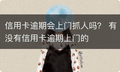 信用卡逾期会上门抓人吗？ 有没有信用卡逾期上门的