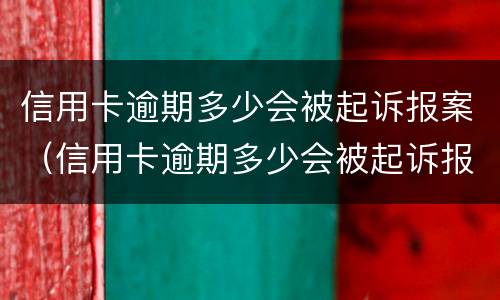 信用卡逾期多少会被起诉报案（信用卡逾期多少会被起诉报案成功）