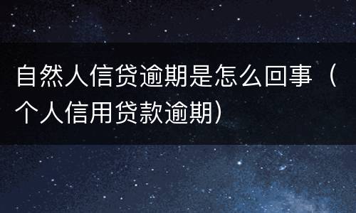 自然人信贷逾期是怎么回事（个人信用贷款逾期）
