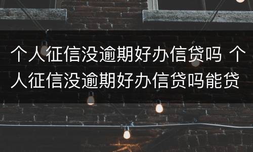 个人征信没逾期好办信贷吗 个人征信没逾期好办信贷吗能贷款吗