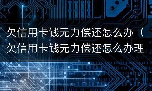 欠信用卡钱无力偿还怎么办（欠信用卡钱无力偿还怎么办理）