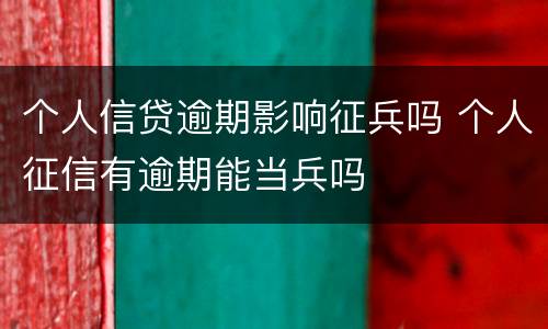个人信贷逾期影响征兵吗 个人征信有逾期能当兵吗