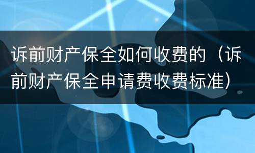诉前财产保全如何收费的（诉前财产保全申请费收费标准）