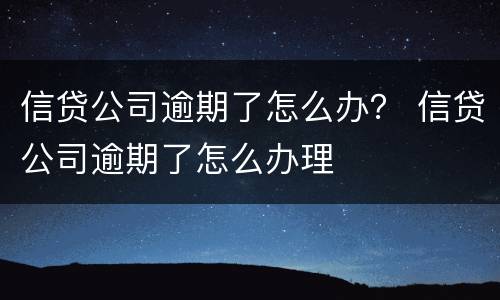 信贷公司逾期了怎么办？ 信贷公司逾期了怎么办理