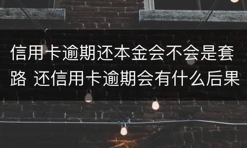 信用卡逾期还本金会不会是套路 还信用卡逾期会有什么后果
