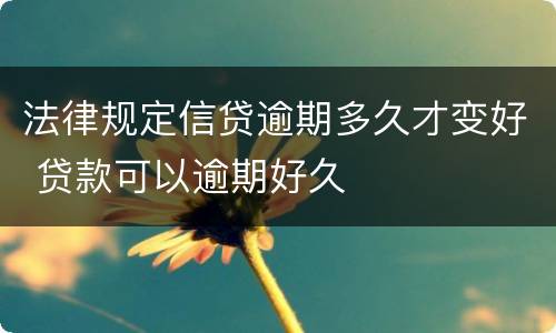法律规定信贷逾期多久才变好 贷款可以逾期好久