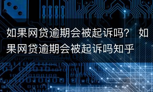 如果网贷逾期会被起诉吗？ 如果网贷逾期会被起诉吗知乎