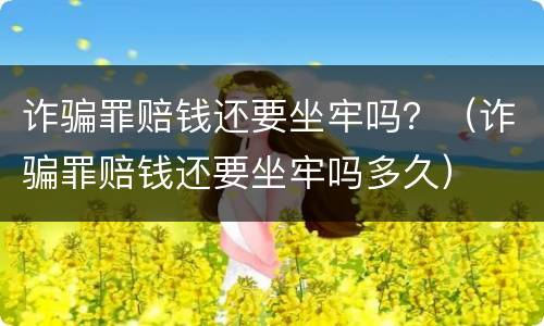 诈骗罪赔钱还要坐牢吗？（诈骗罪赔钱还要坐牢吗多久）