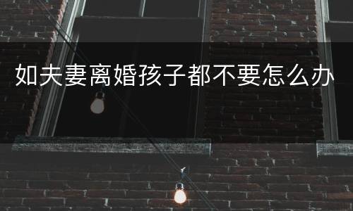 如夫妻离婚孩子都不要怎么办
