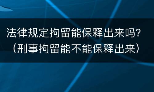 法律规定拘留能保释出来吗？（刑事拘留能不能保释出来）