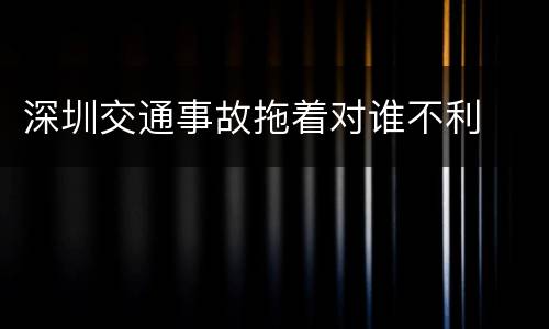 深圳交通事故拖着对谁不利