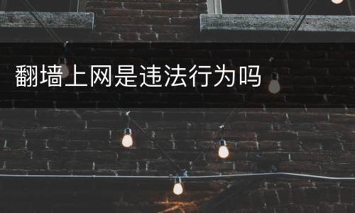 翻墙上网是违法行为吗