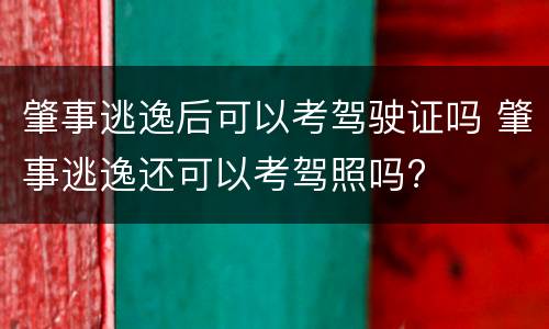 肇事逃逸后可以考驾驶证吗 肇事逃逸还可以考驾照吗?