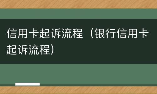 信用卡起诉流程（银行信用卡起诉流程）