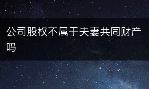 公司股权不属于夫妻共同财产吗
