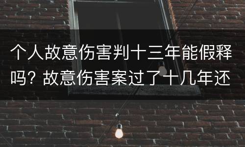 个人故意伤害判十三年能假释吗? 故意伤害案过了十几年还可以追究吗