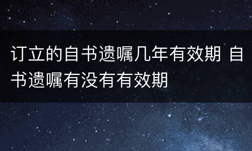 订立的自书遗嘱几年有效期 自书遗嘱有没有有效期