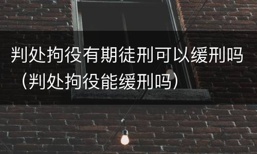 判处拘役有期徒刑可以缓刑吗（判处拘役能缓刑吗）