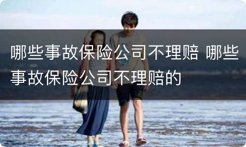 哪些事故保险公司不理赔 哪些事故保险公司不理赔的