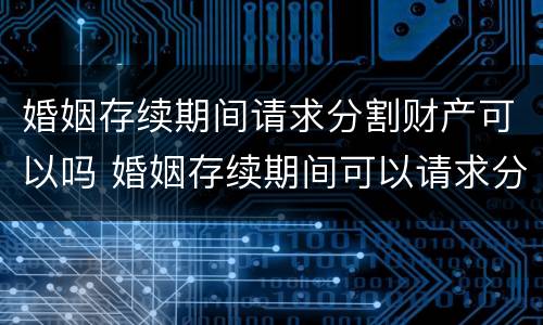 婚姻存续期间请求分割财产可以吗 婚姻存续期间可以请求分割财产的情形