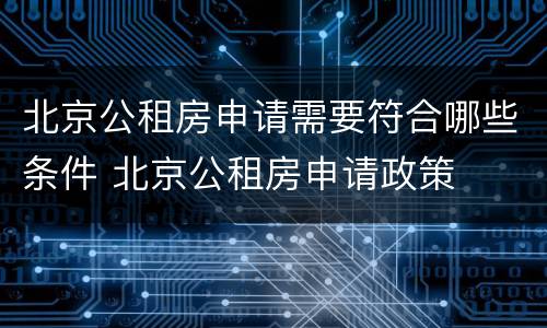 北京公租房申请需要符合哪些条件 北京公租房申请政策