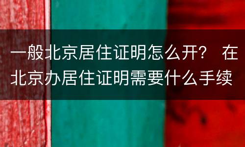 一般北京居住证明怎么开？ 在北京办居住证明需要什么手续