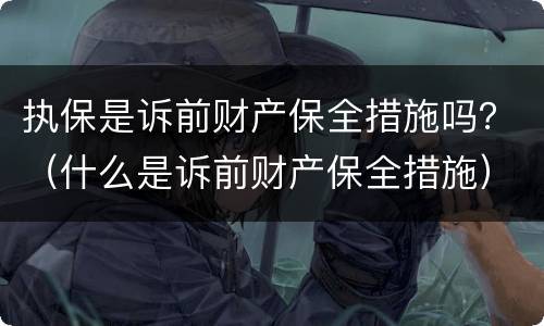 执保是诉前财产保全措施吗？（什么是诉前财产保全措施）