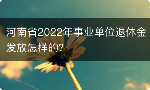河南省2022年事业单位退休金发放怎样的？