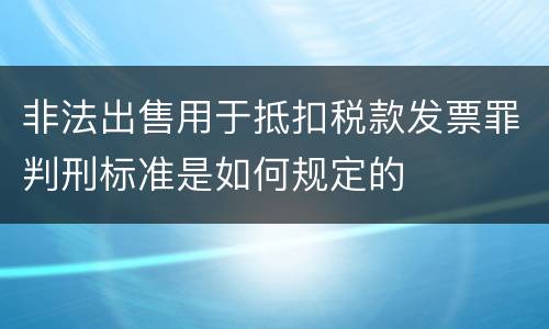 非法出售用于抵扣税款发票罪判刑标准是如何规定的