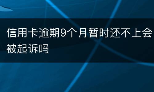 信用卡逾期9个月暂时还不上会被起诉吗