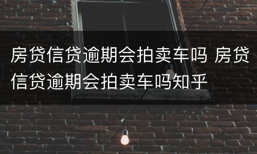 房贷信贷逾期会拍卖车吗 房贷信贷逾期会拍卖车吗知乎