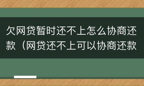 欠网贷暂时还不上怎么协商还款（网贷还不上可以协商还款吗）