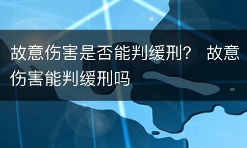故意伤害是否能判缓刑？ 故意伤害能判缓刑吗