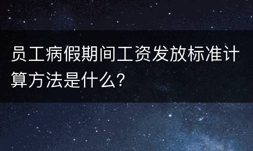 员工病假期间工资发放标准计算方法是什么？