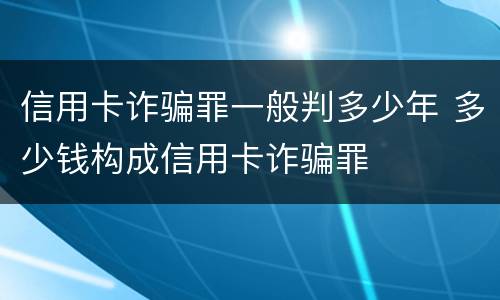 信用卡诈骗罪一般判多少年 多少钱构成信用卡诈骗罪