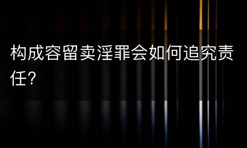 构成容留卖淫罪会如何追究责任?