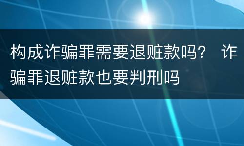 构成诈骗罪需要退赃款吗？ 诈骗罪退赃款也要判刑吗