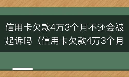 信用卡欠款4万3个月不还会被起诉吗（信用卡欠款4万3个月不还会被起诉吗）