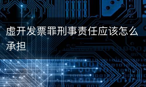 虚开发票罪刑事责任应该怎么承担